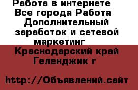 Работа в интернете  - Все города Работа » Дополнительный заработок и сетевой маркетинг   . Краснодарский край,Геленджик г.